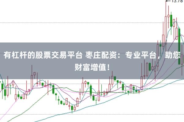 有杠杆的股票交易平台 枣庄配资：专业平台，助您财富增值！