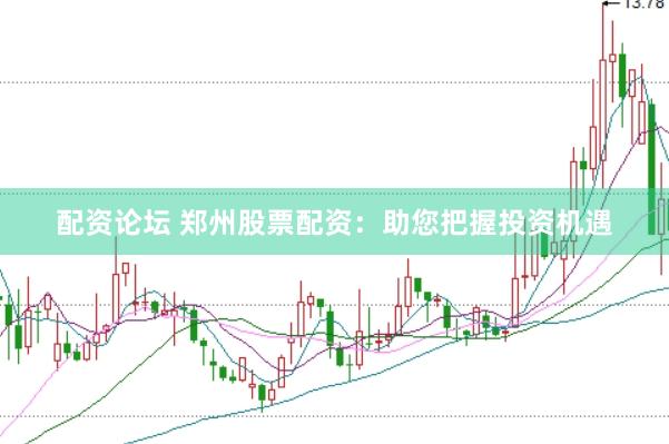 配资论坛 郑州股票配资：助您把握投资机遇