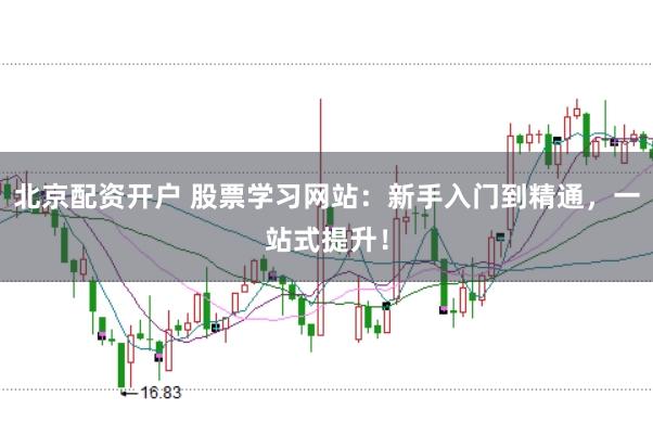 北京配资开户 股票学习网站：新手入门到精通，一站式提升！