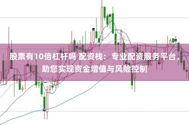 股票有10倍杠杆吗 配资栈：专业配资服务平台，助您实现资金增值与风险控制