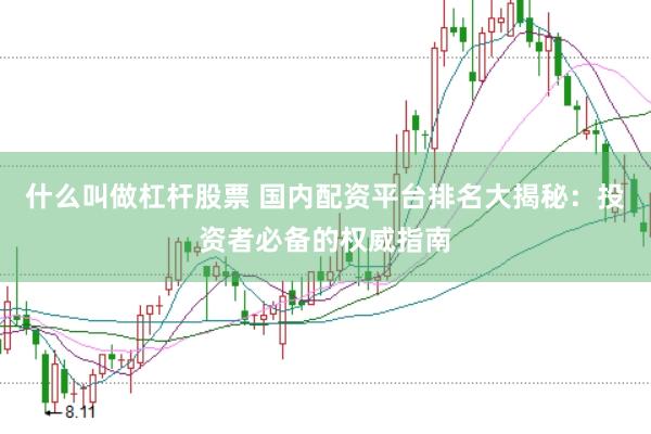 什么叫做杠杆股票 国内配资平台排名大揭秘：投资者必备的权威指南