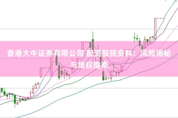 香港大牛证券有限公司 配资股民资料：风险揭秘与维权指南