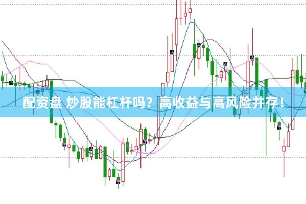 配资盘 炒股能杠杆吗？高收益与高风险并存！