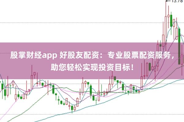 股掌财经app 好股友配资：专业股票配资服务，助您轻松实现投资目标！