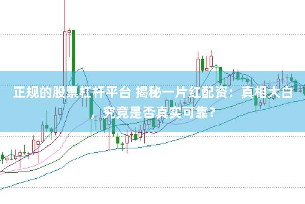 正规的股票杠杆平台 揭秘一片红配资：真相大白，究竟是否真实可靠？
