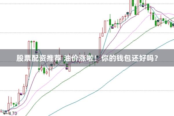 股票配资推荐 油价涨啦！你的钱包还好吗？