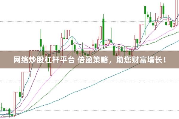 网络炒股杠杆平台 倍盈策略，助您财富增长！