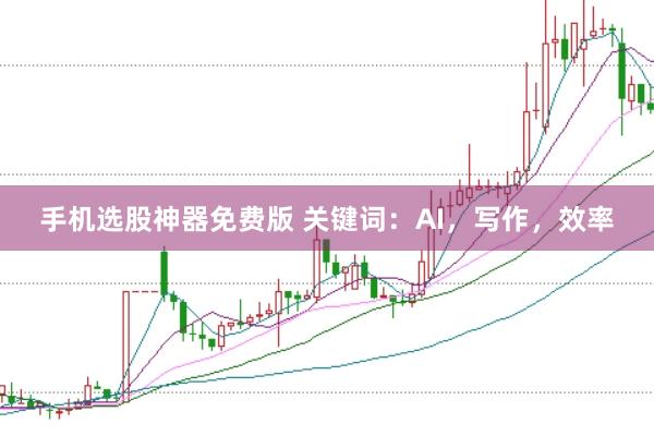 手机选股神器免费版 关键词：AI，写作，效率
