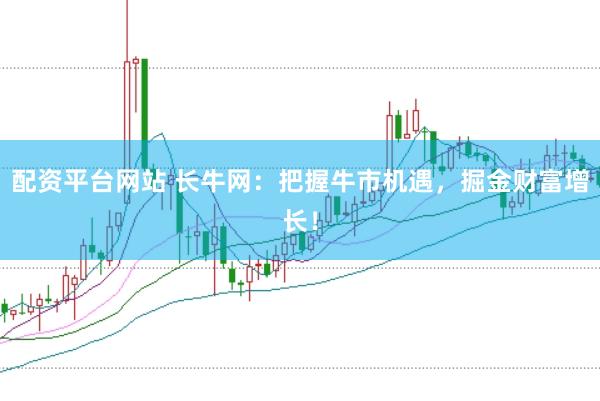 配资平台网站 长牛网：把握牛市机遇，掘金财富增长！
