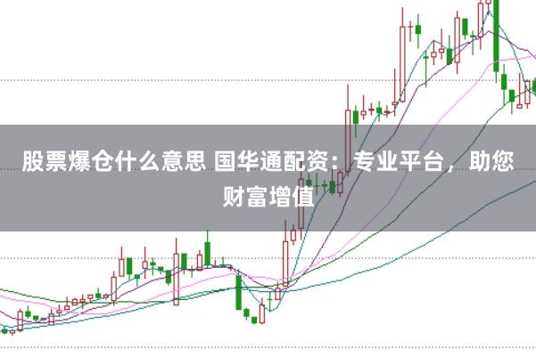 股票爆仓什么意思 国华通配资：专业平台，助您财富增值