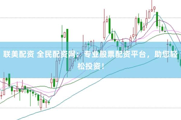 联美配资 全民配资网：专业股票配资平台，助您轻松投资！