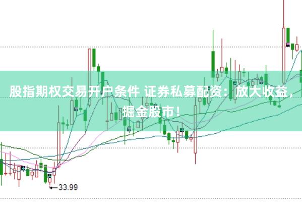 股指期权交易开户条件 证券私募配资：放大收益，掘金股市！