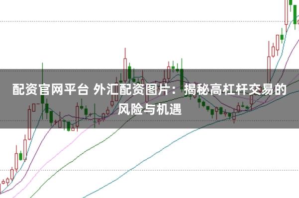 配资官网平台 外汇配资图片：揭秘高杠杆交易的风险与机遇