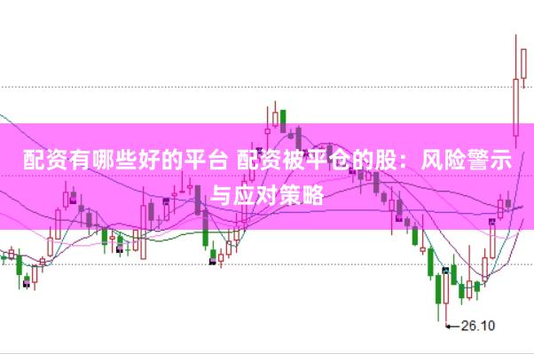配资有哪些好的平台 配资被平仓的股：风险警示与应对策略