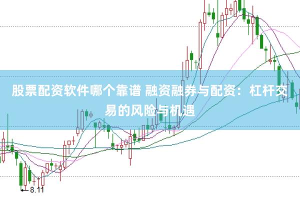 股票配资软件哪个靠谱 融资融券与配资：杠杆交易的风险与机遇