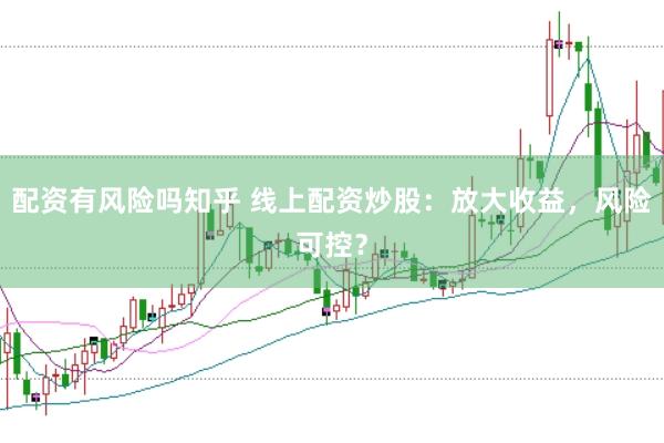 配资有风险吗知乎 线上配资炒股：放大收益，风险可控？