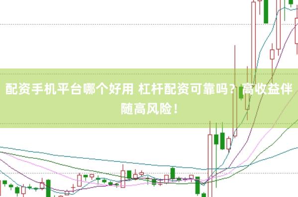 配资手机平台哪个好用 杠杆配资可靠吗？高收益伴随高风险！