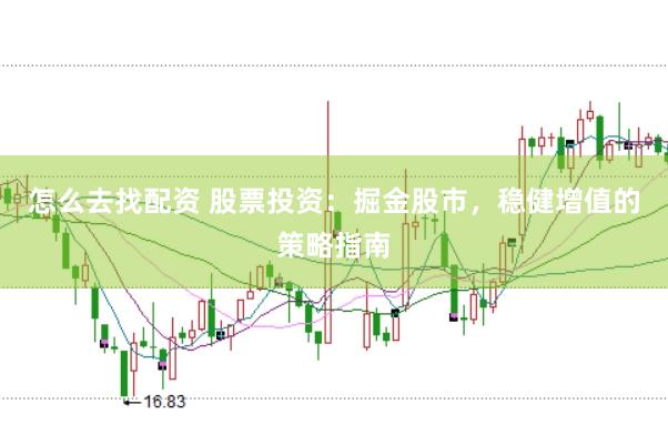 怎么去找配资 股票投资：掘金股市，稳健增值的策略指南