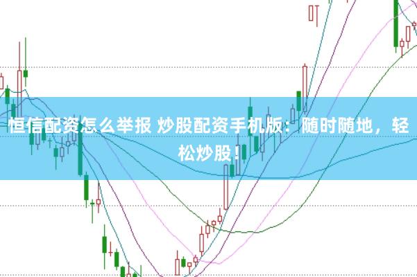 恒信配资怎么举报 炒股配资手机版：随时随地，轻松炒股！