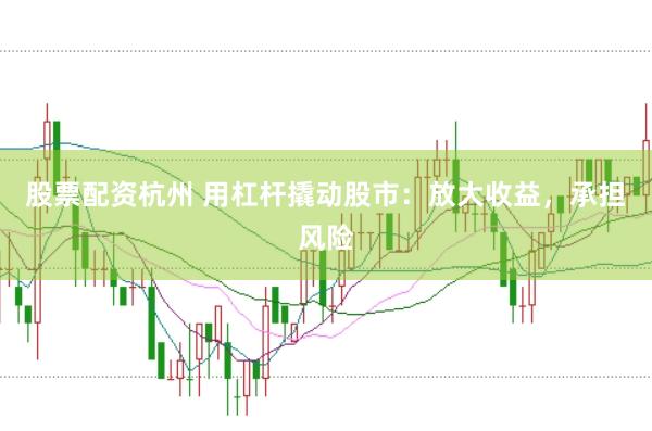 股票配资杭州 用杠杆撬动股市：放大收益，承担风险