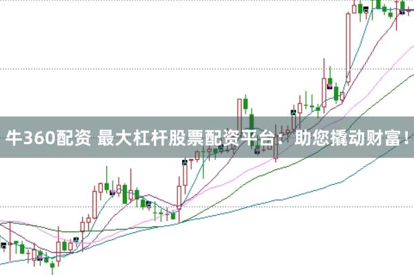 牛360配资 最大杠杆股票配资平台：助您撬动财富！