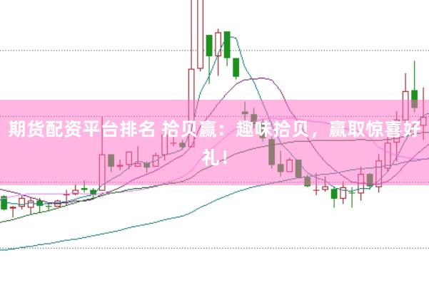期货配资平台排名 拾贝赢：趣味拾贝，赢取惊喜好礼！