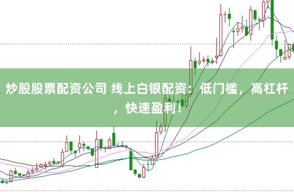 炒股股票配资公司 线上白银配资：低门槛，高杠杆，快速盈利！