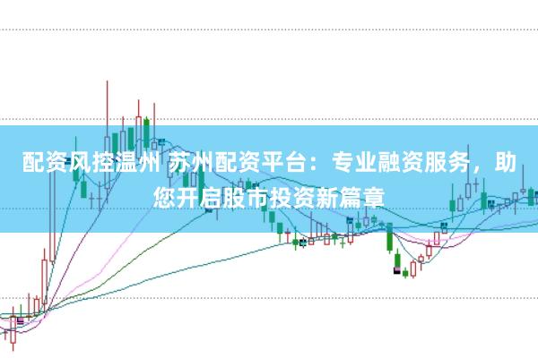 配资风控温州 苏州配资平台：专业融资服务，助您开启股市投资新篇章