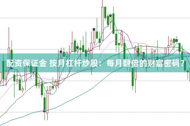 配资保证金 按月杠杆炒股：每月翻倍的财富密码？