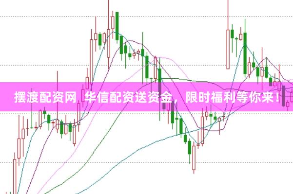 摆渡配资网  华信配资送资金，限时福利等你来！