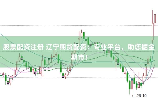 股票配资注册 辽宁期货配资：专业平台，助您掘金期市！