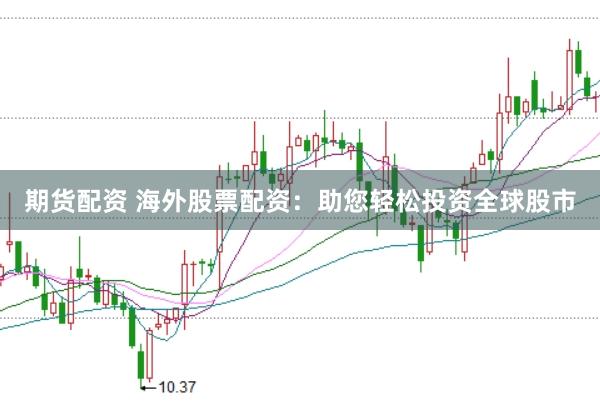 期货配资 海外股票配资：助您轻松投资全球股市