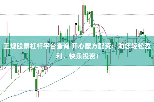 正规股票杠杆平台查询 开心魔方配资：助您轻松盈利，快乐投资！