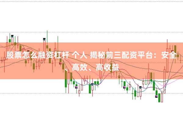股票怎么融资杠杆 个人 揭秘前三配资平台：安全、高效、高收益