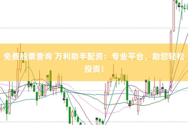 免费股票查询 万利助手配资：专业平台，助您轻松投资！