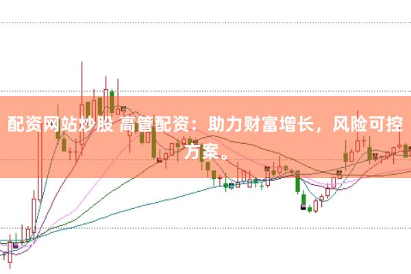 配资网站炒股 高管配资：助力财富增长，风险可控方案。