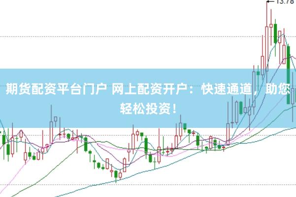 期货配资平台门户 网上配资开户：快速通道，助您轻松投资！