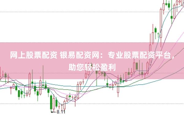 网上股票配资 银易配资网：专业股票配资平台，助您轻松盈利