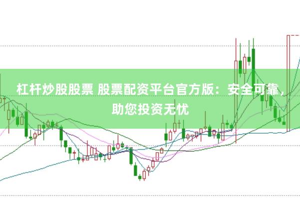 杠杆炒股股票 股票配资平台官方版：安全可靠，助您投资无忧