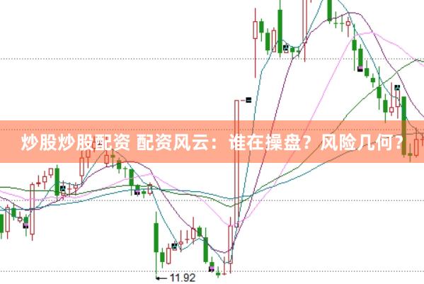 炒股炒股配资 配资风云：谁在操盘？风险几何？