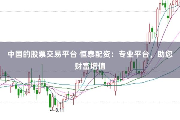中国的股票交易平台 恒泰配资：专业平台，助您财富增值