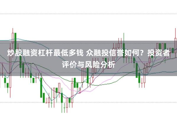 炒股融资杠杆最低多钱 众融投信誉如何？投资者评价与风险分析