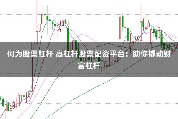 何为股票杠杆 高杠杆股票配资平台：助你撬动财富杠杆