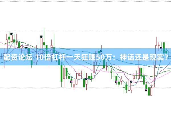 配资论坛 10倍杠杆一天狂赚50万：神话还是现实？