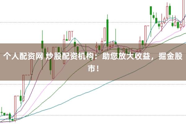 个人配资网 炒股配资机构：助您放大收益，掘金股市！