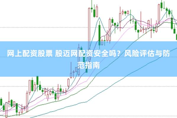 网上配资股票 股迈网配资安全吗?风险评估与防范指南