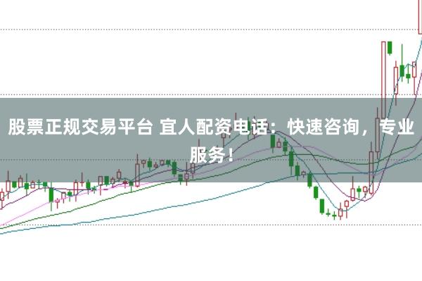 股票正规交易平台 宜人配资电话:快速咨询,专业服务!