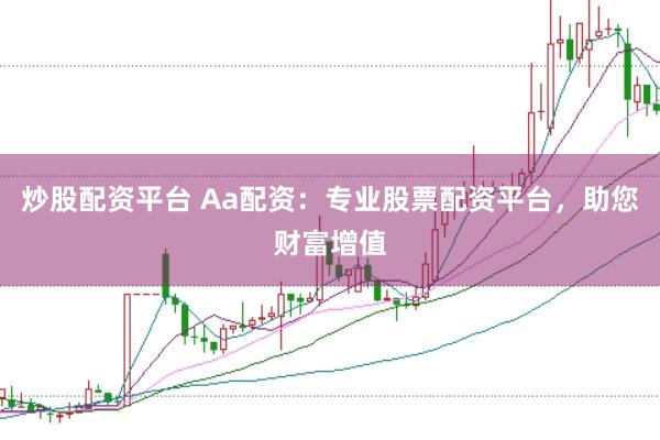 炒股配资平台 Aa配资:专业股票配资平台,助您财富增值