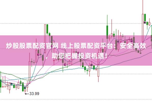 炒股股票配资官网 线上股票配资平台：安全高效，<a href=