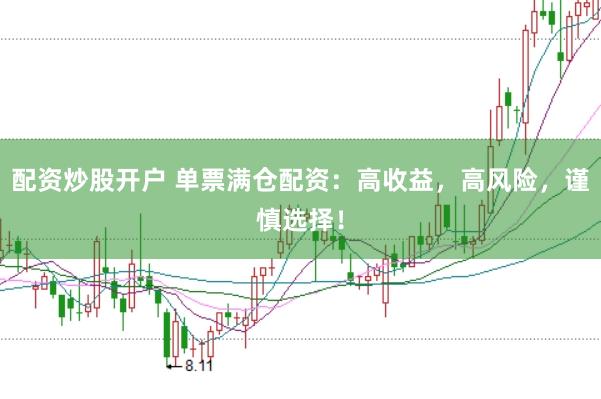 配资炒股开户 单票满仓配资：高收益，高风险，谨慎选择！